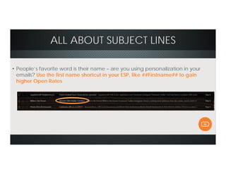 ALL ABOUT SUBJECT LINES
• People’s favorite word is their name – are you using personalization in your
emails? Use the first name shortcut in your ESP, like ##Firstname## to gain
higher Open Rates
 