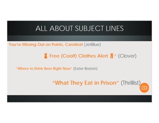 ALL ABOUT SUBJECT LINES
You’re Missing Out on Points, Carolina! (JetBlue)
👗 Free (Cool!) Clothes Alert 👖“ (Clover)
“Where to Drink Beer Right Now” (Eater Boston)
“What They Eat in Prison” (Thrillist)
 