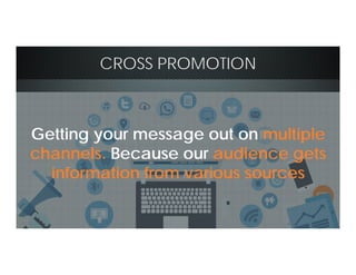 CROSS PROMOTION
Getting your message out on multiple
channels. Because our audience gets
information from various sources
 