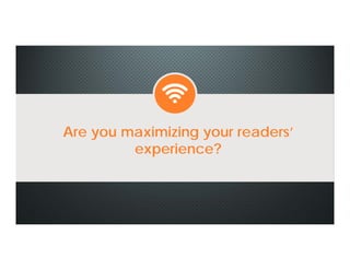 Are you maximizing your readers’
experience?
Are you maximizing your readers’
experience?
 