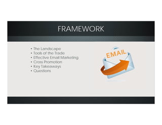 FRAMEWORK
• The Landscape
• Tools of the Trade
• Effective Email Marketing
• Cross Promotion
• Key Takeaways
• Questions
 