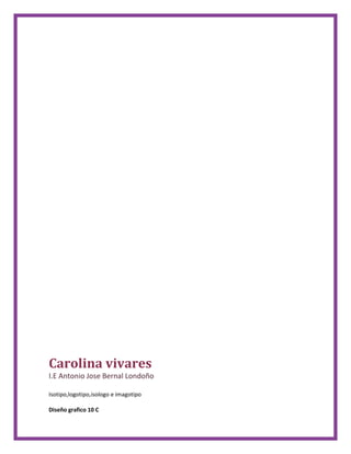 Carolina vivares
I.E Antonio Jose Bernal Londoño
Isotipo,logotipo,isologo e imagotipo
Diseño grafico 10 C
 