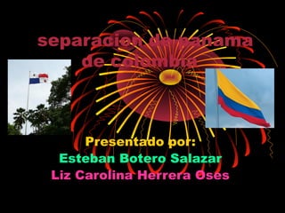separacion de panama
de colombia
Presentado por:
Esteban Botero Salazar
Liz Carolina Herrera Oses
 