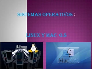 SISTEMAS OPERATIVOS :



   LINUX Y MAC O.S
 