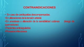 CONTRAINDICACIONES
• Encasodecardiopatíasdescompensadas.
•Enalteracionesdelatensiónarterial.
•En anestesia o alteración de la sensibilidad cutánea (riesgo de
quemaduras)
•Pacientesanticiagulados
•Procesosinfecciosos
 