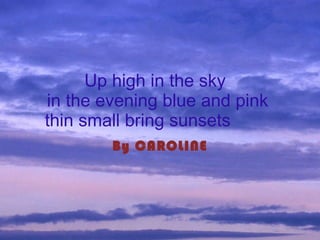 Up high in the sky  in the evening blue and pink   thin   small bring sunsets   By CAROLINE 