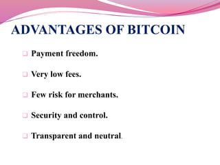 ADVANTAGES OF BITCOIN 
 Payment freedom. 
 Very low fees. 
 Few risk for merchants. 
 Security and control. 
 Transpa...