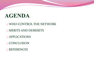 AGENDA 
 WHO CONTROL THE NETWORK 
 MERITS AND DEMERITS 
 APPLICATIONS 
 CONCLUSION 
 REFERENCES 
 