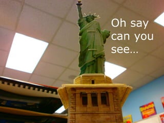 Oh say
can you
see…
 