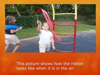This picture shows how the ribbon
looks like when it is in the air.
 