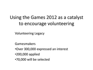 Using the Games 2012 as a catalyst to encourage volunteering  Volunteering Legacy Gamesmakers ,[object Object]