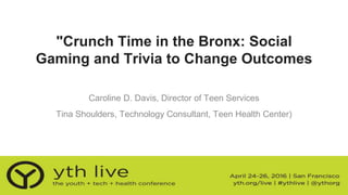 "Crunch Time in the Bronx: Social
Gaming and Trivia to Change Outcomes
Caroline D. Davis, Director of Teen Services
Tina Shoulders, Technology Consultant, Teen Health Center)
 