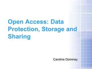 Open Access: Data
Protection, Storage and
Sharing


               Caroline Dominey
 