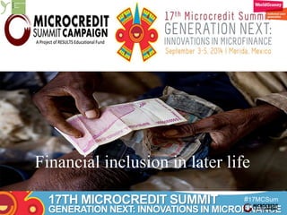 Caroline van Dullemen MSc. 
Financial inclusion in later life 
17TH MICROCREDIT SUMMIT 
#17MCSum 
GENERATION NEXT: INNOVATIONS IN MICROFINANCE 
mit 
 