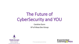 The Future of
CyberSecurity and YOU
Caroline Dunn
VP of Alexa Dev Group
4th Annual Cybersecurity Seminar
 