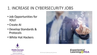 1. INCREASE IN CYBERSECURITY JOBS
• Job Opportunities for
YOU!
• Create AI
• Develop Standards &
Protocols
• White Hat Hackers
4th Annual Cybersecurity Seminar
 