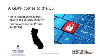 9. GDPR comes to the US
• More legislation to address
privacy and security concerns
• California Consumer Privacy
Act (CCPA)
4th Annual Cybersecurity Seminar
 