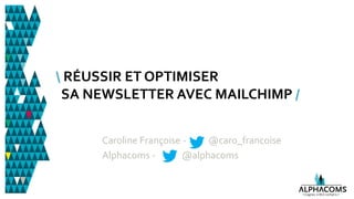@Caro_Francoise - #medialabST
 RÉUSSIR ET OPTIMISER
SA NEWSLETTER AVEC MAILCHIMP /
Caroline Françoise - @caro_francoise
Alphacoms - @alphacoms
 