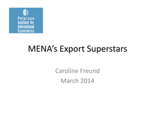 MENA’s Export Superstars
Caroline Freund
March 2014
 