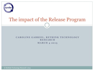 C A R O L I N E G A B R I E L , R E T H I N K T E C H N O L O G Y
R E S E A R C H
M A R C H 4 2 0 1 5
© Rethink Technology Research 2015
The impact of the Release Program
 