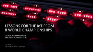 McLAREN APPLIED TECHNOLOGIES
1
LESSONS FOR THE IoT FROM
8 WORLD CHAMPIONSHIPS
CAROLINE HARGROVE
TECHNICAL DIRECTOR
IoT 2015
11-12 March 2015, Cambridge
 