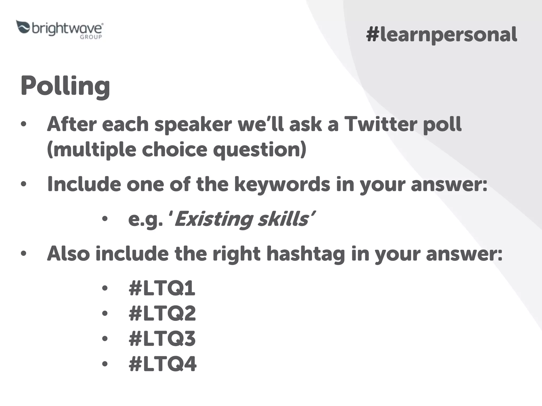 Breaker
slide
#learnpersonal
Polling
• After each speaker we’ll ask a Twitter poll
(multiple choice question)
• Include one of the keywords in your answer:
• e.g. ‘Existing skills’
• Also include the right hashtag in your answer:
• #LTQ1
• #LTQ2
• #LTQ3
• #LTQ4
 
