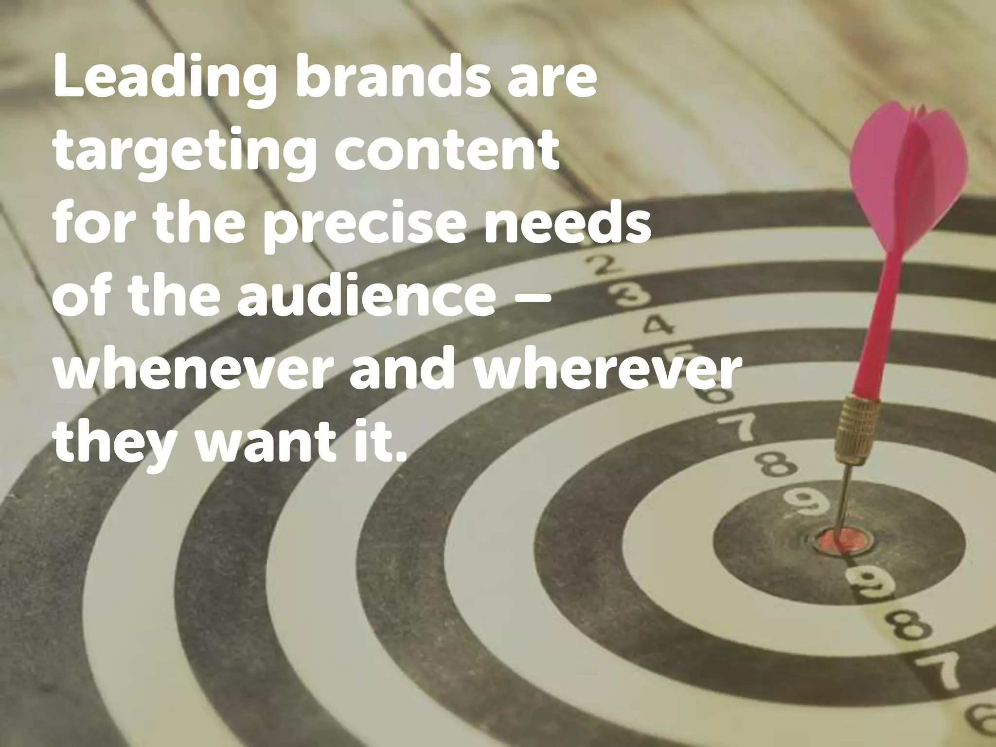 Leading brands are
targeting content
for the precise needs
of the audience –
whenever and wherever
they want it.
 