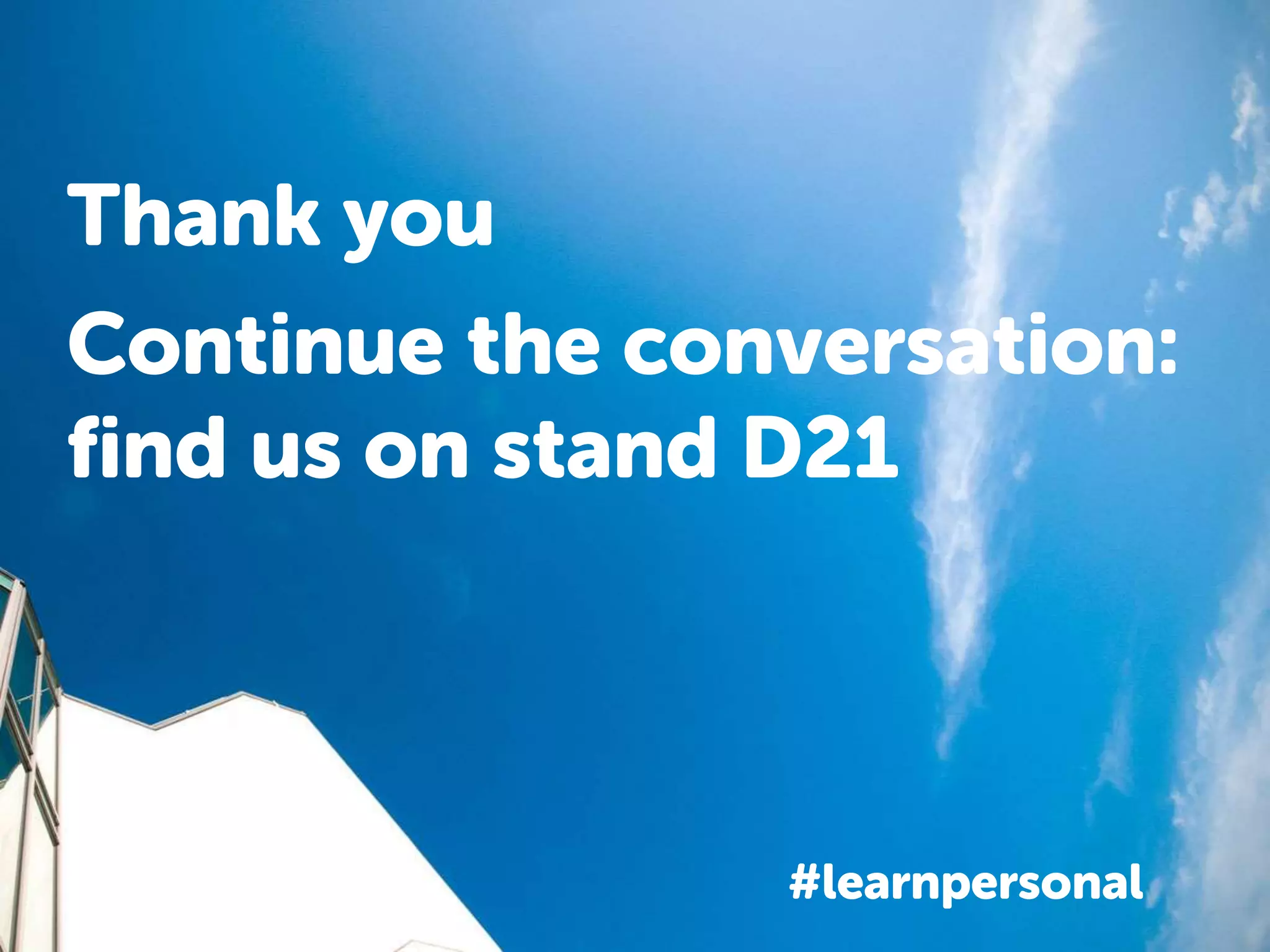 Thank you
#learnpersonal
Continue the conversation:
find us on stand D21
 