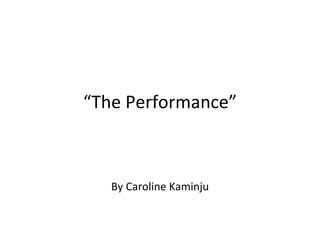 “The Performance”



   By Caroline Kaminju
 