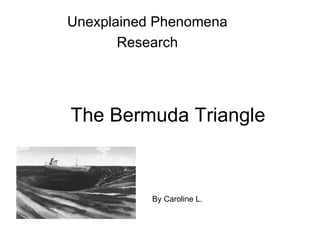 Unexplained Phenomena
       Research




The Bermuda Triangle



           By Caroline L.
 