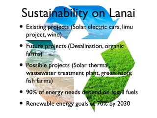 Sustainability on Lanai
• Existing projects (Solar, electric cars, limu
project, wind)
• Future projects (Desalination, or...