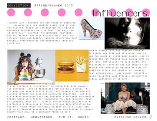 Conviction. Spring/summer 2015
Forecast. Megatrends. s/s 15. WomeN				 caroline miller 2
Influencers.
“Clowny Lady," Shannon and her House of Gasoline 	
	Glamour is a Los Angeles-based line of cus-
tom clothes, shoes and accessories that reflect
Shannon's philosophy on life that “The only law
is survival." Glitter, rhinestones, feathers,
chains, spikes, and even bullets make for a no-
ticeably bold and surreal fashion collection that
exudes a free-spirited and enormously creative
lifestyle.
Claire Distenfeld,“Fivestory," an upper-east side manhat-
tan boutique. She is recognized for having a simple, tra-
ditional and sophisticated style that displays the perfect
balance between feminine and masculine qualities. Her sin-
gle strand necklaces that are designed with large eye-popping
stones serve as a perfect complement to less-feminine items
of clothing, such as a classic button-front collared shirt.
distenfeld’s revaluing of simplicity and sophistication em-
bodies a major trend that will be seen in 2015. also, her
fusing of genders represents the changing standard of female
beauty that will be a dominant trend in 2015.
Amirah kassem left the fashion industry
to pursue her passions in baking. she is
now the owner of Flour shop bakery, and is
recognized for turning cake baking into an
art form. her ability to bake cakes into
the shape of anything one can dream of em-
braces the innovative methods we have fo-
cused on within the concept of “surreal
that becomes real.” her bright, eccentric
color pallettes also strongly reflect the
visual aesthetic of ss 2015.
 