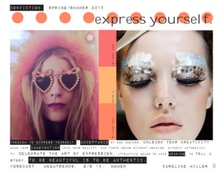Conviction. Spring/summer 2015
Forecast. Megatrends. s/s 15. WomeN				 caroline miller 8
FREEDOM TO EXPRESS YOURSELF. ACCEPTANCE OF ONE ANOTHER. unleash your creativity.
make your imagination into your reality. bad taste means without meaning; without authentici-
ty. celebrate the art of expression. attractive means to have meaning. to tell a
story. to be beautiful is to be authentic.
16-1442TCX
express yourself.
16-1641TCX2016C
 