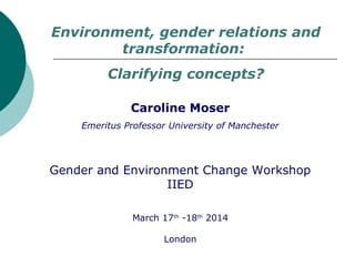 Caroline Moser
Emeritus Professor University of Manchester
Gender and Environment Change Workshop
IIED
March 17th
-18th
20...