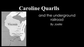 and the underground
railroad
Caroline Quarlls
By Joelle
 