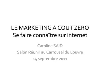 LE MARKETING A COUT ZERO Se faire connaître sur internet Caroline SAID Salon Réunir au Carrousel du Louvre 14 septembre 2011 