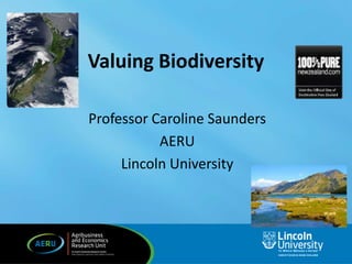 Valuing Biodiversity
Professor Caroline Saunders
AERU
Lincoln University

 