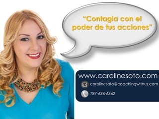 www.carolinesoto.com
carolinesoto@coachingwithus.com
787-638-6382
“Contagia con el
poder de tus acciones”
 