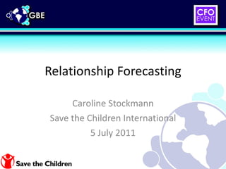 Relationship Forecasting Caroline Stockmann Save the Children International 5 July 2011 