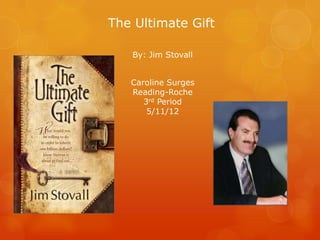 The Ultimate Gift

   By: Jim Stovall


   Caroline Surges
   Reading-Roche
      3rd Period
       5/11/12
 