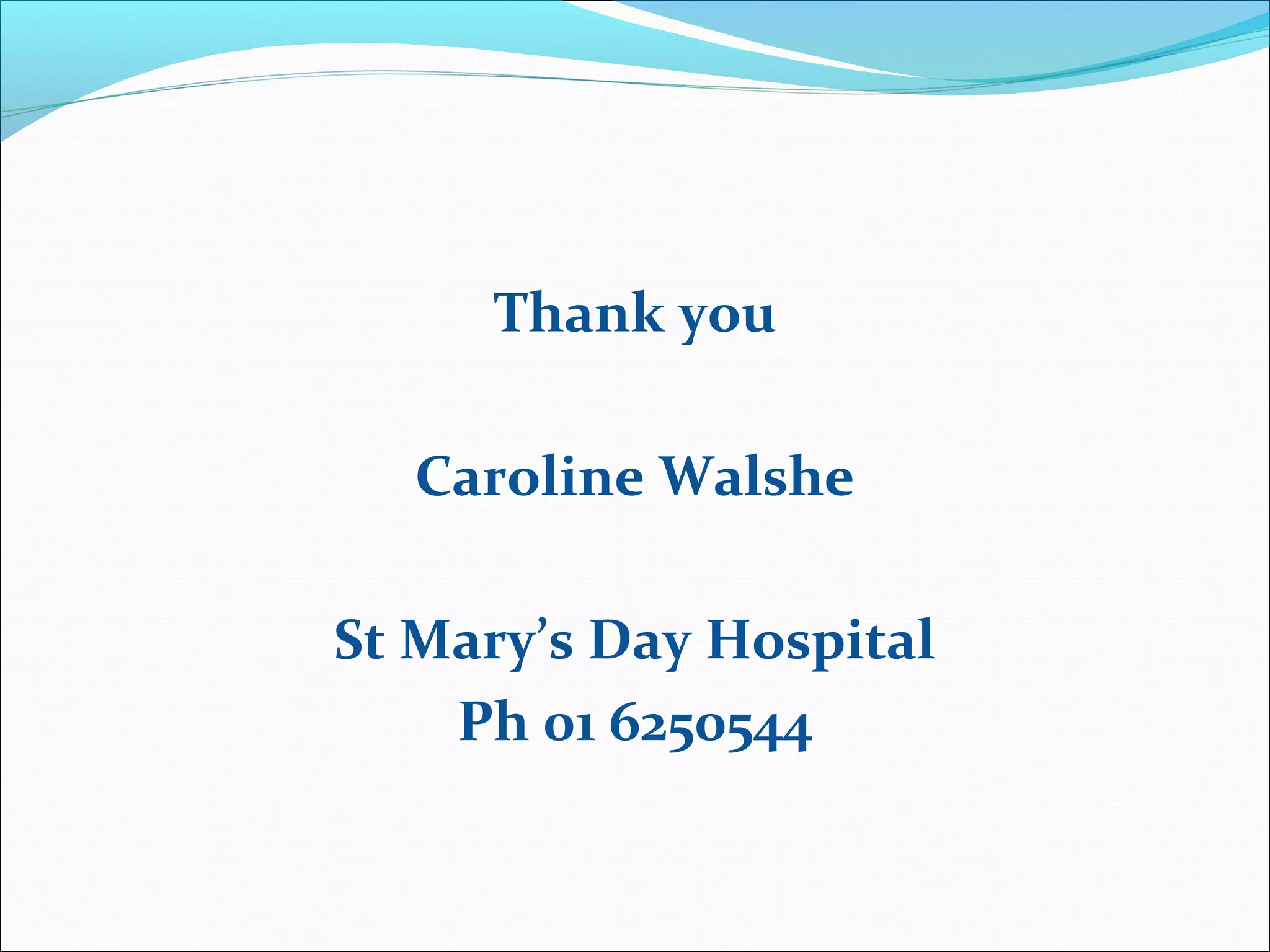 Thank you
Caroline Walshe
St Mary’s Day Hospital
Ph 01 6250544
 