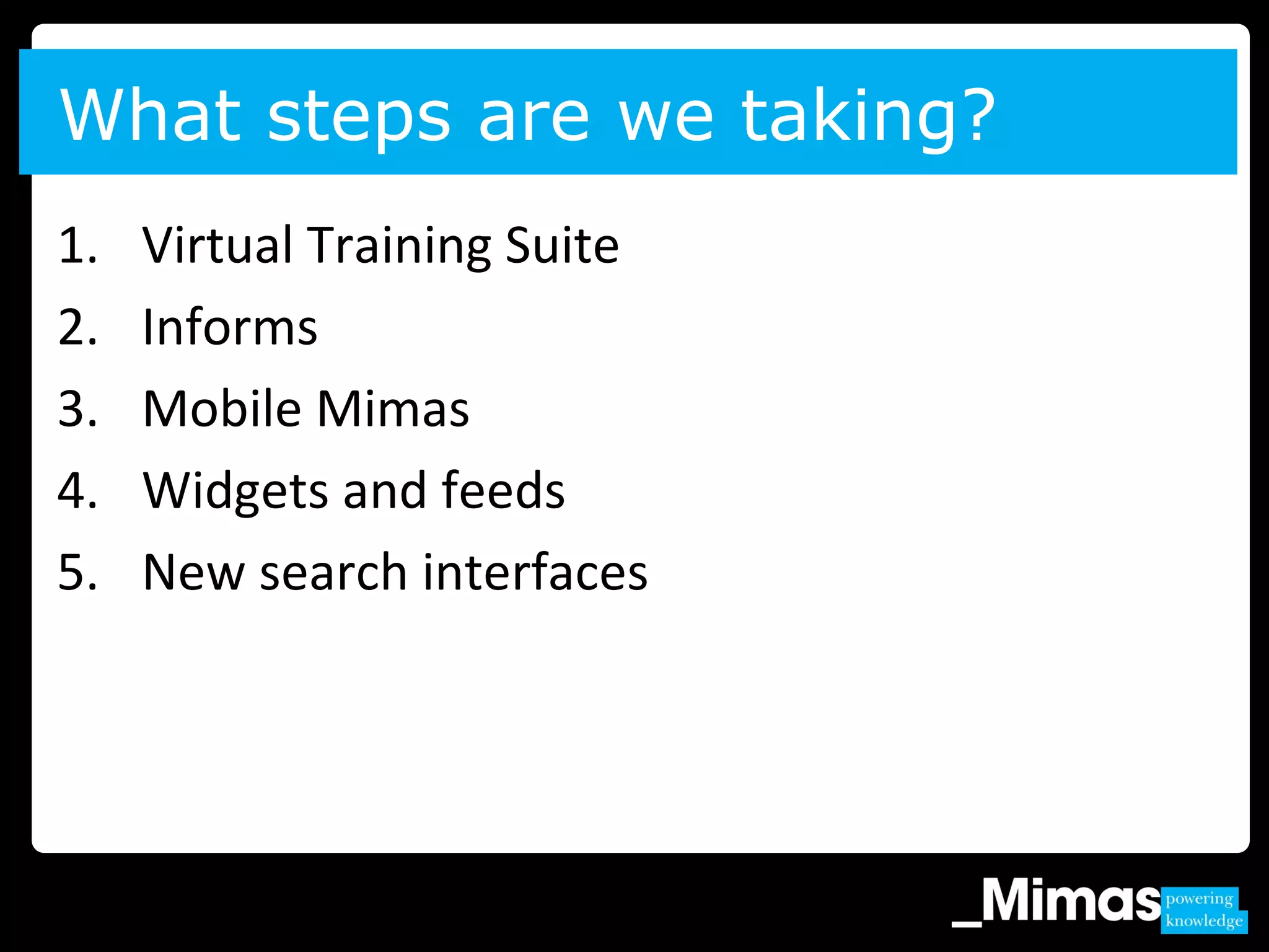 What steps are we taking?
1. Virtual Training Suite
2. Informs
3. Mobile Mimas
4. Widgets and feeds
5. New search interfaces
 