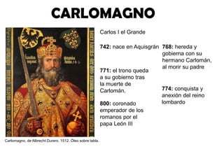 CARLOMAGNO
Carlos I el Grande
742: nace en Aquisgrán
771: el trono queda
a su gobierno tras
la muerte de
Carlomán.
800: co...