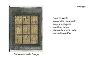Sacramento de Drogo
801-855
• Colores verde
esmeralda, azul cielo,
violeta y púrpura.
• escritura latina
• placas de marfil de la
encuadernación
 