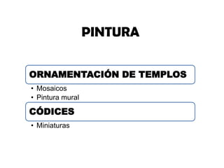 PINTURA
ORNAMENTACIÓN DE TEMPLOS
• Mosaicos
• Pintura mural
CÓDICES
• Miniaturas
 