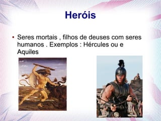 Heróis
● Seres mortais , filhos de deuses com seres
humanos . Exemplos : Hércules ou e
AAqquuiilleess