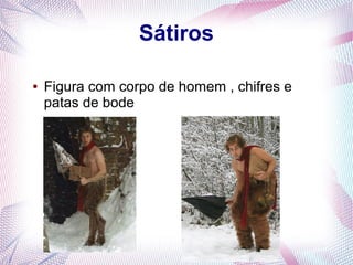 Sátiros
● Figura com corpo de homem , chifres e
patas de bode