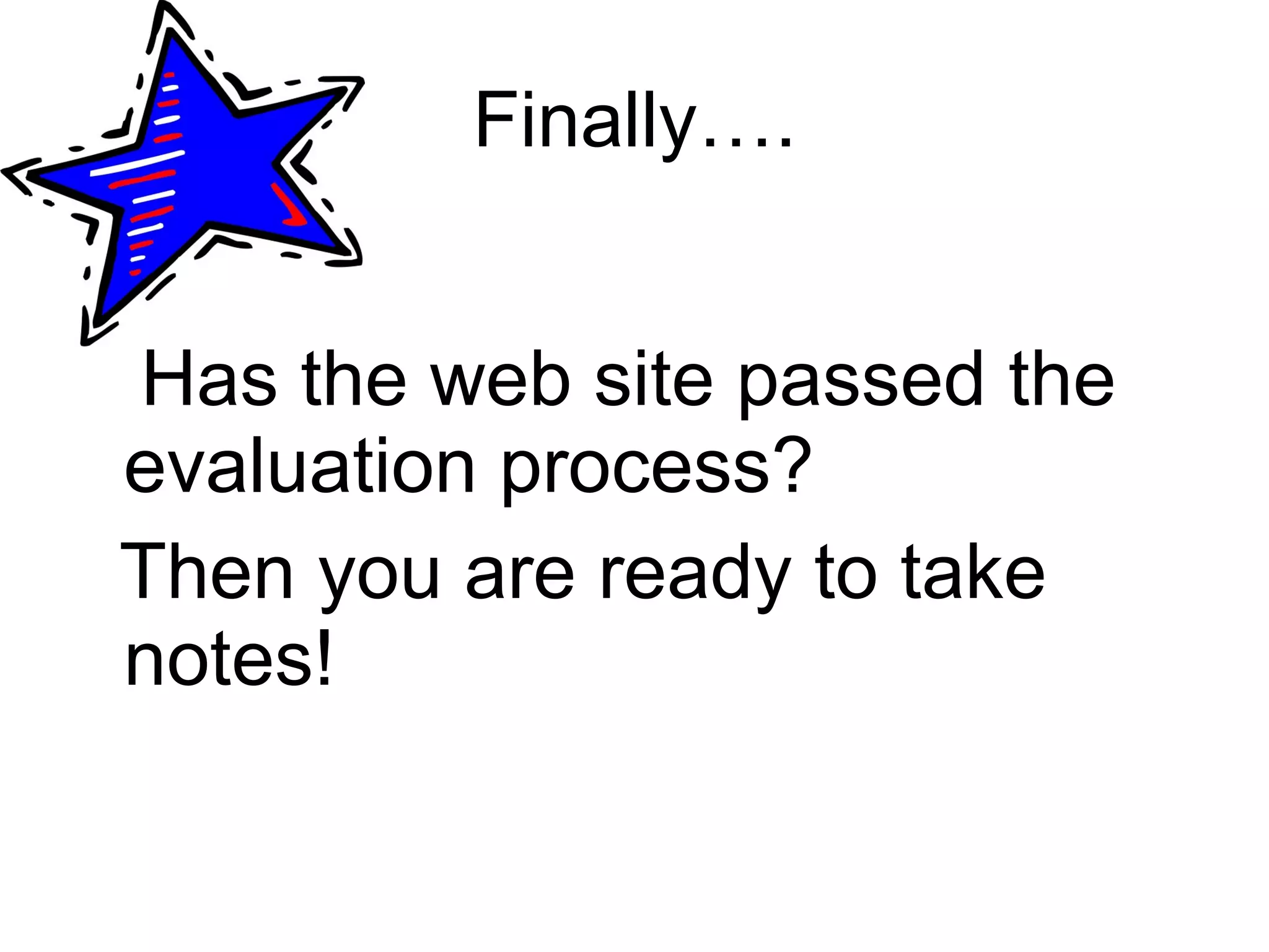 Finally…. Has the web site passed the evaluation process? Then you are ready to take notes! 