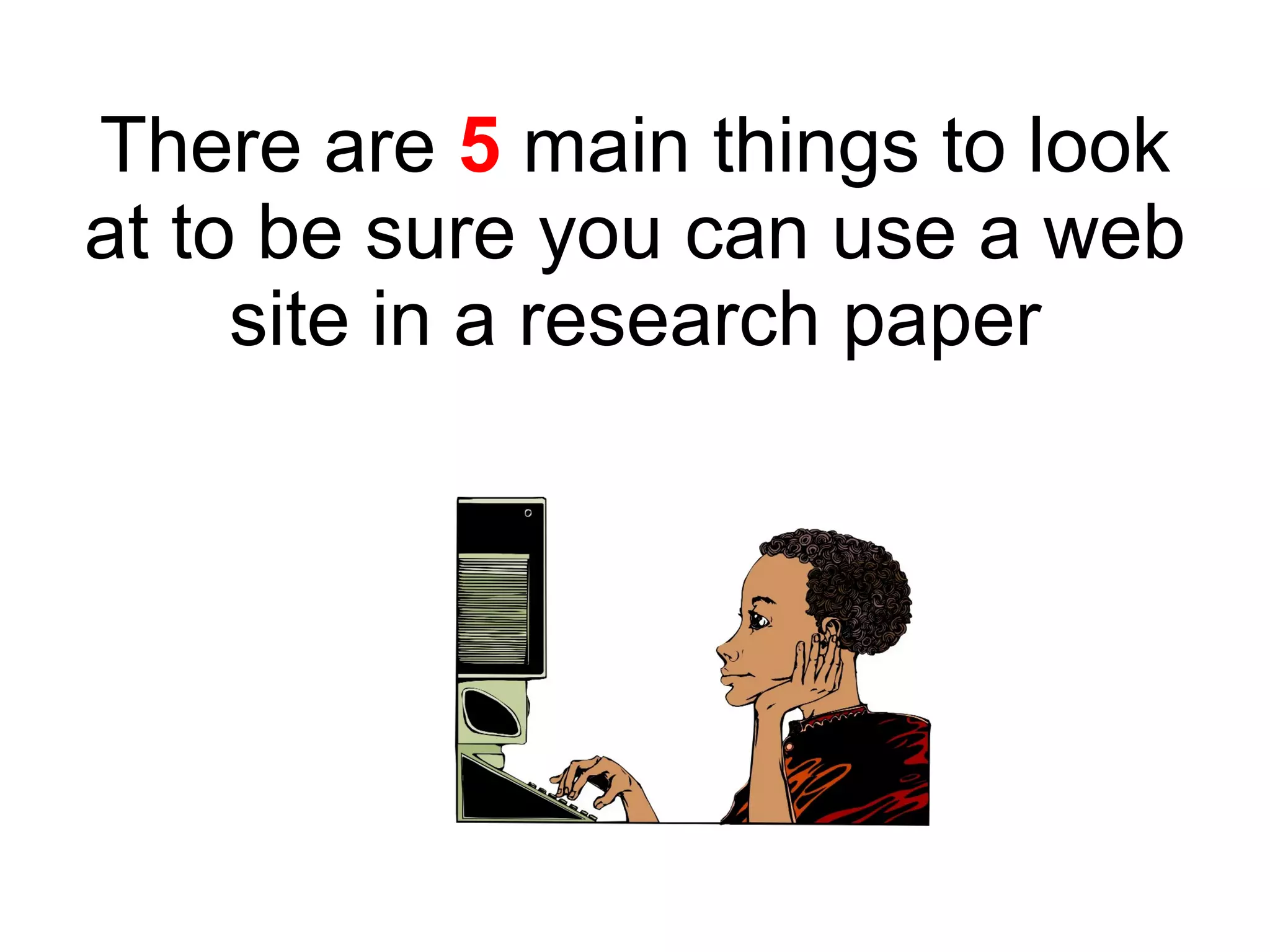 There are  5  main things to look at to be sure you can use a web site in a research paper 