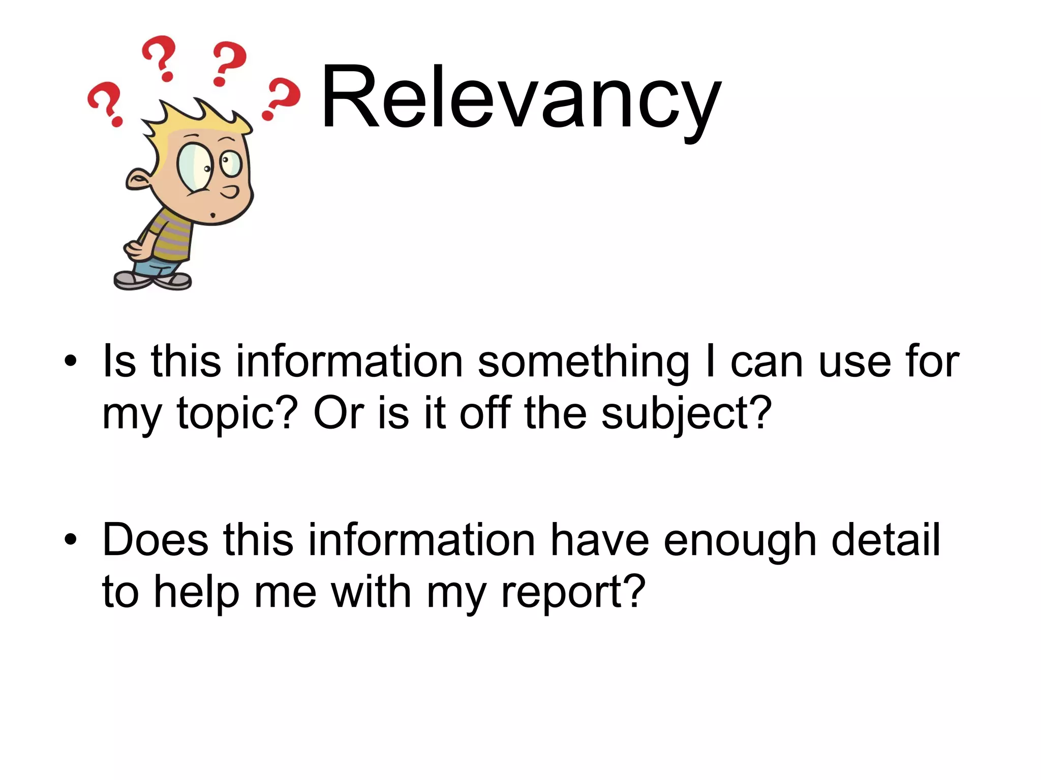 Relevancy Is this information something I can use for my topic? Or is it off the subject? Does this information have enough detail to help me with my report? 